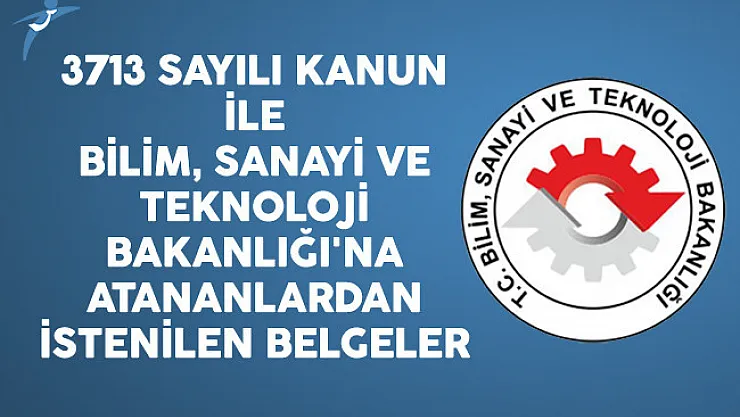 3713 Sayılı Kanun İle Bilim, Sanayi ve Teknoloji Bakanlığı'na Atananlardan İstenilen Belgeler