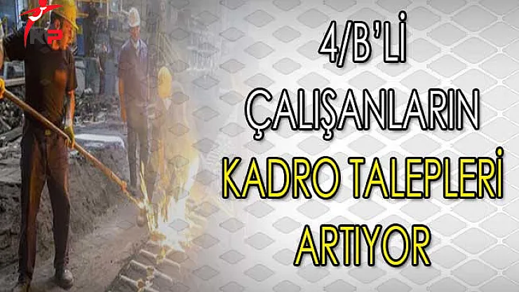 4/B'li Çalışanların Kadro Talepleri Gün Geçtikçe Artıyor