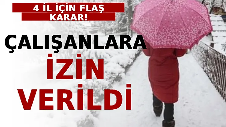 4 İl İçin Flaş Karar! Çalışanlara İzin Verildi