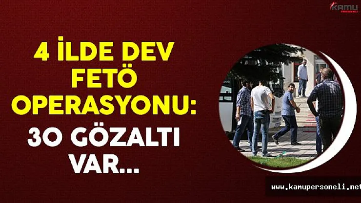 4 İlde Dev FETÖ Operasyonu: 30 Gözaltı
