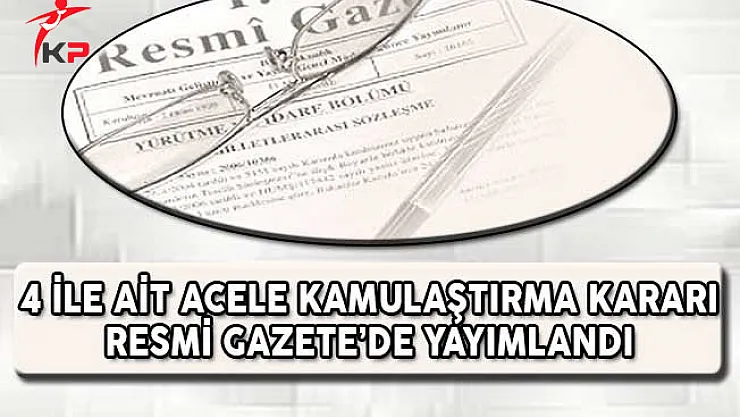 4 İle Ait Acele Kamulaştırma Kararı Resmi Gazete'de Yayımlandı