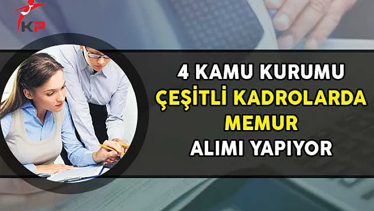 4 Kamu Kurumu Çeşitli Kadrolarda Memur Alımı Yapıyor!