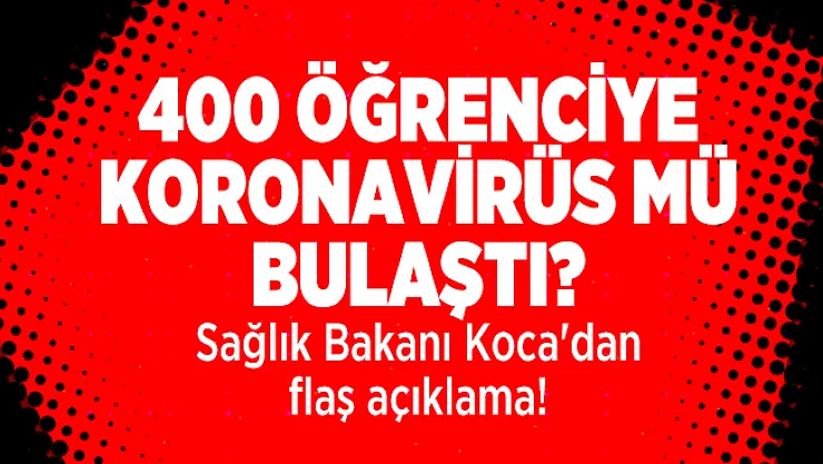 400 öğrenciye koronavirüs mü bulaştı? Sağlık Bakanı Koca'dan flaş açıklama!
