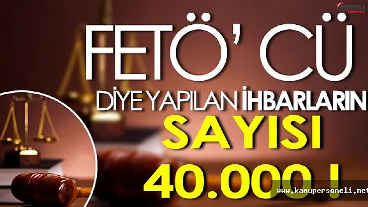 40000 Kişiye FETÖ İhbarı Yapılmış