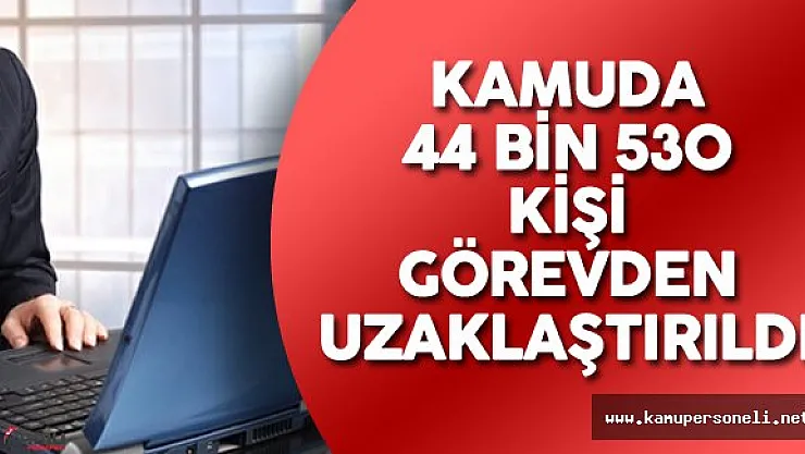 44 Bin 530 Kamu Personeli Görevden Uzaklaştırıldı - Hangi Kurumda Kaç Personel Açığa Alındı?