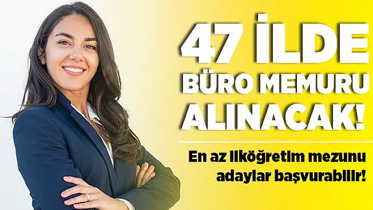 47 ilde en az ilköğretim mezunu büro memuru alınacak! 18 yaşını tamamlayan herkes başvurabilir!