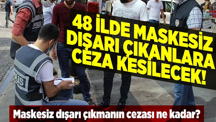 48 ilde maskesiz dışarı çıkanlara ceza kesilecek! Maskesiz dışarı çıkmanın cezası ne kadar?