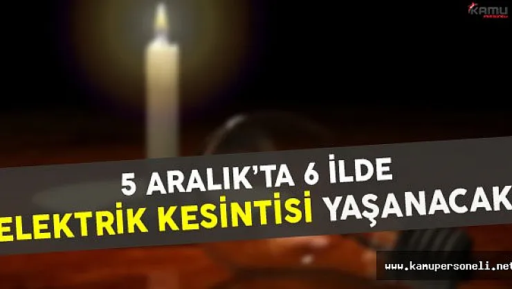 5 Aralık'ta 6 İlde Elektrik Kesintisi Yaşanacak