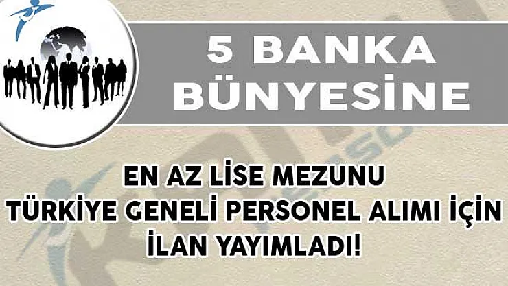 5 Banka En Az Lise Mezunu Türkiye Geneli Personel Alımı İçin İlan Yayımladı!