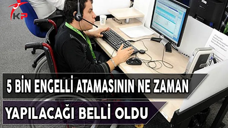 5 Bin Engelli Atamasının Ne Zaman Yapılacağı Belli Oldu