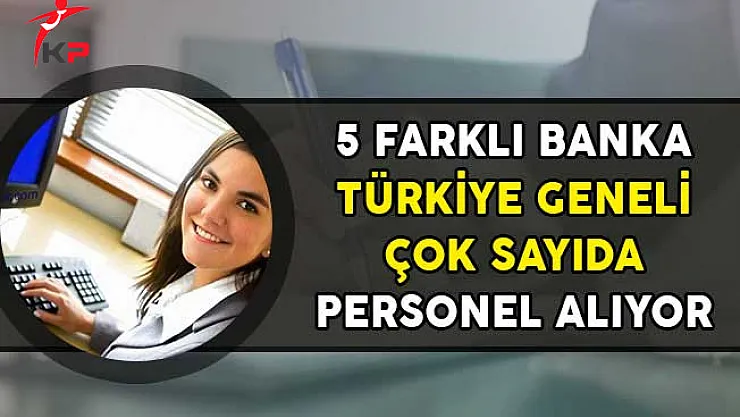 5 Farklı Banka Türkiye Geneli Çok Sayıda Personel Alıyor!