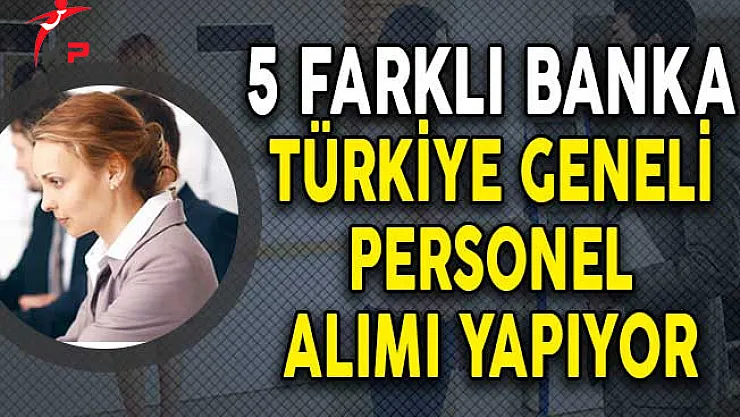 5 Farklı Banka Türkiye Geneli Personel Alımı Yapıyor!