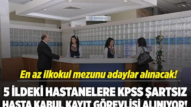 5 ildeki hastanelere KPSS şartsız hasta kabul kayıt görevlisi alımı yapılıyor!