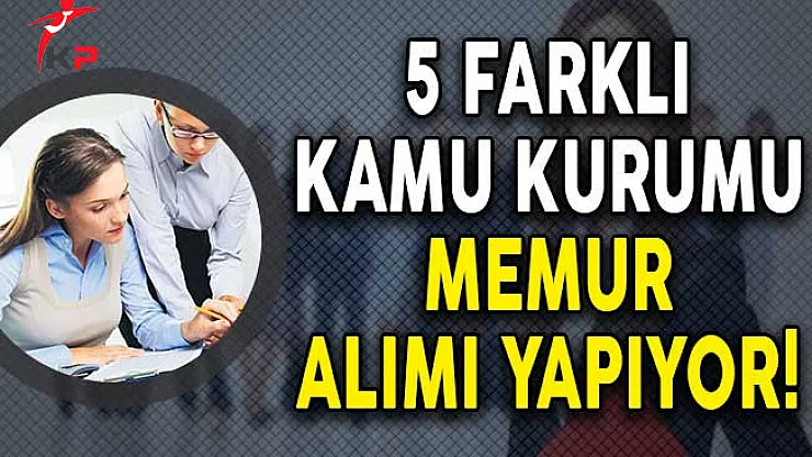 5 Kurum Çeşitli Kadrolarda Memur Alımı Yapıyor!