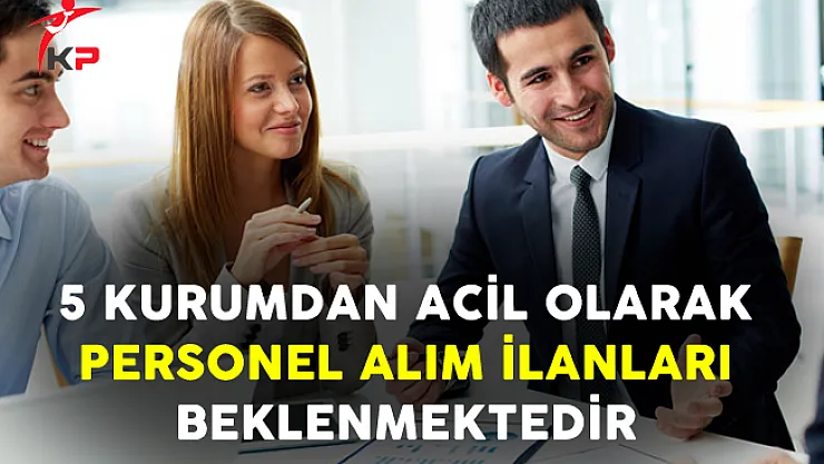 5 Kurumdan Acilen Personel İlanları Beklenmektedir