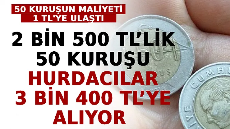 50 Kuruşun Maliyeti 1 TL'ye Ulaştı: 2 Bin 500 TL'lik 50 Kuruşu Hurdacılar 3 Bin 400 TL'ye Alıyor