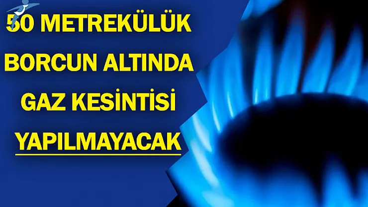 50 Metreküplük Borcun Altında Gaz Kesimi Yapılmayacak