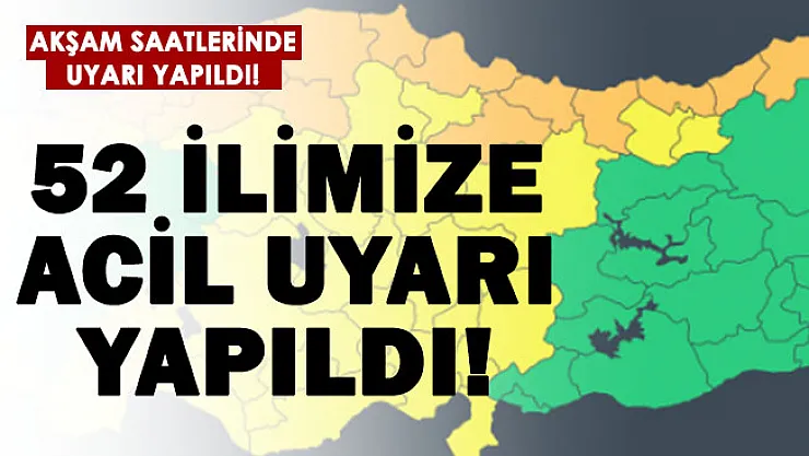 52 ilimize hem sarı hem de turuncu uyarı yapıldı!