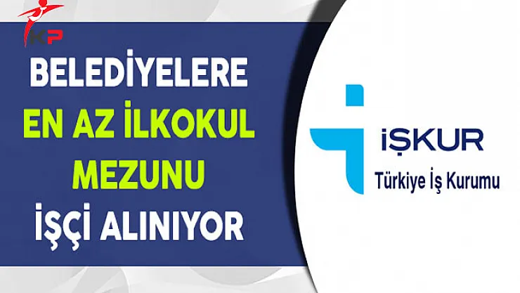 6 Beledeyiye En Az İlkokul Mezunu İşçi Alınıyor