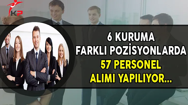 6 Kuruma Farklı Pozisyonlarda 57 Personel Alımı Yapılıyor