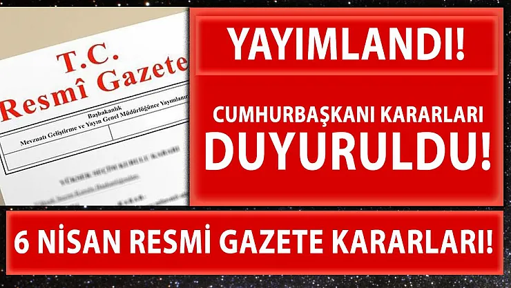 6 Nisan Resmi Gazete yayımlandı! Yeni Cumhurbaşkanı kararları açıkladı!