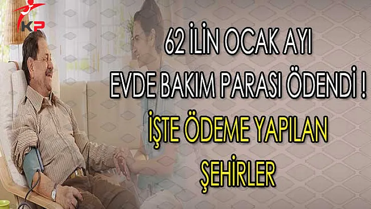 62 İlin Ocak Ayı Evde Bakım Parası Ödendi ! İşte Ödeme Yapılan Şehirler