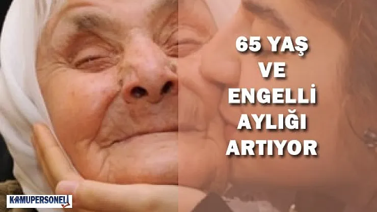 65 Yaş Aylığı ve Engelli Aylığı Artıyor
