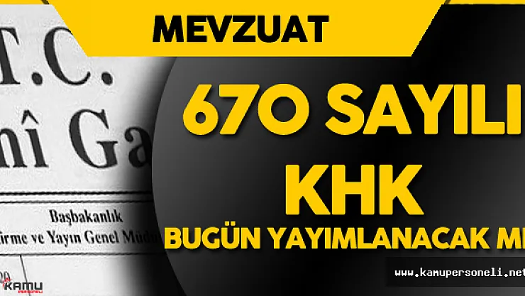 670 Sayılı KHK ve 671 Sayılı KHK Bugün Resmi Gazete'de Yayımlanacak Mı?