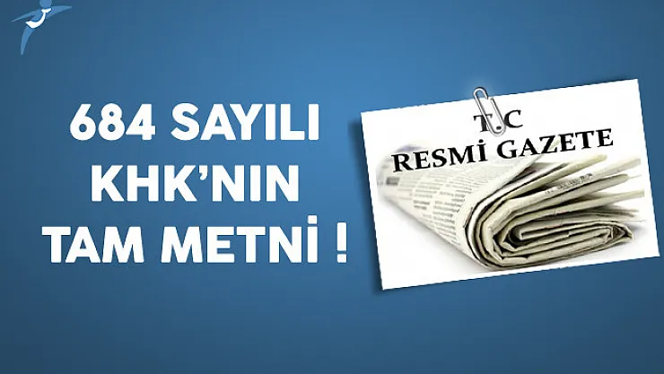 684 Sayılı Kanun Hükmünde Kararnamenin (KHK) Tam Metni