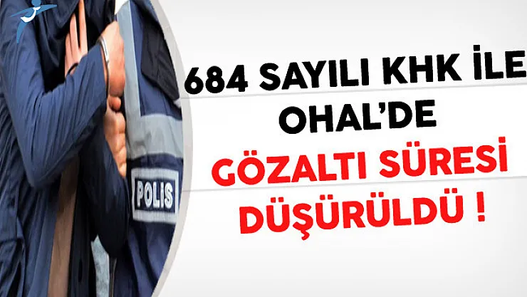 684 Sayılı KHK İle OHAL Süresince Gözaltı Süresi Düşürüldü