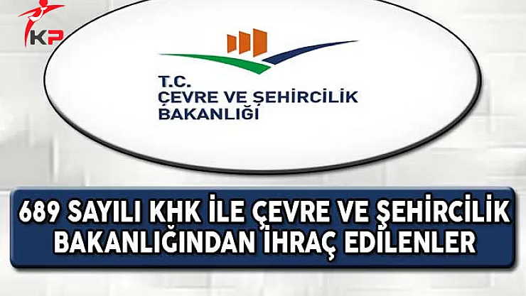 689 Sayılı KHK İle Çevre ve Şehircilik Bakanlığından İhraç Edilenlerin Tam Listesi