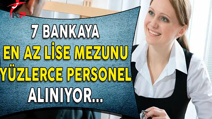7 Banka En Az Lise Mezunu Yüzlerce Personel Alıyor