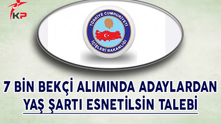 7 Bin Bekçi Alımında Adaylardan Yaş Şartı Esnetilsin Talebi