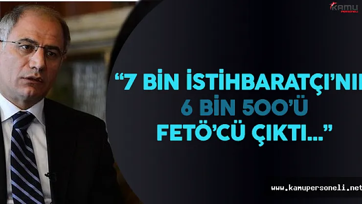7 Bin İstihbarat Personeli'nin 6 Bin 500'ü FETÖ'cü Çıktı