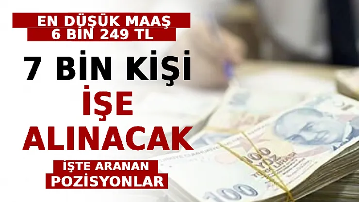7 Bin Kişi İşe Alınacak! En Düşük Maaş 6 Bin 249 TL! İşte Aranan Pozisyonlar