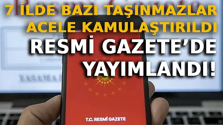 7 İlde Bazı Taşınmazlar Acele Kamulaştırıldı: Resmi Gazete'de Yayımlandı!