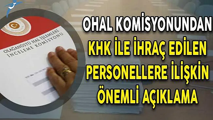 701 Sayılı KHK İle İhraç Edilenlere İlişkin OHAL Komisyonundan Çok Önemli Açıklama