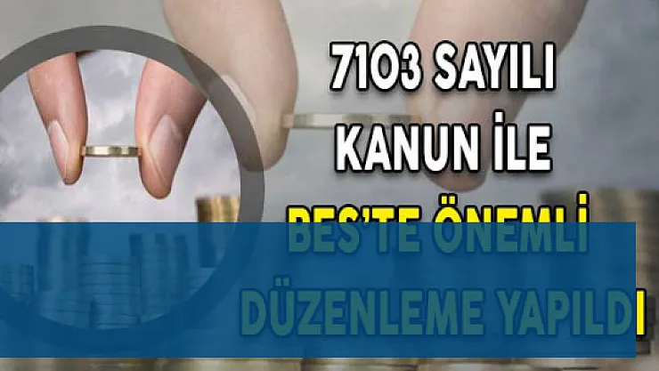 7103 Sayılı Kanun İle BES'te Önemli Düzenlemeler Yapıldı
