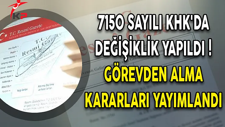 7150 Sayılı KHK'da Değişiklik Yapıldı! Görevden Alma Kararları Yayımlandı