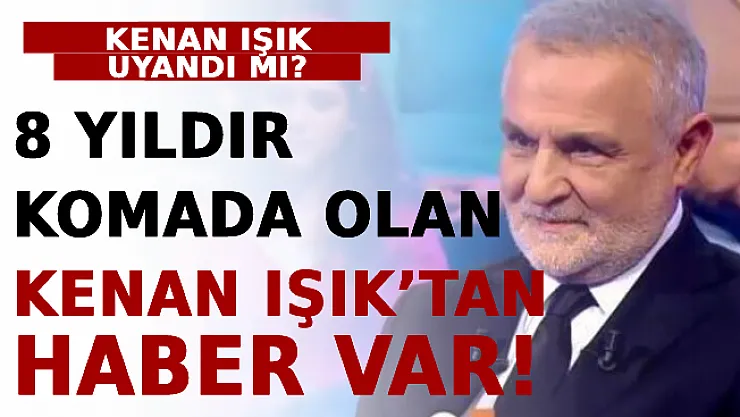 8 Yıldır Komada Olan Kenan Işık'tan Haber Var! Kenan Işık Uyandı Mı?