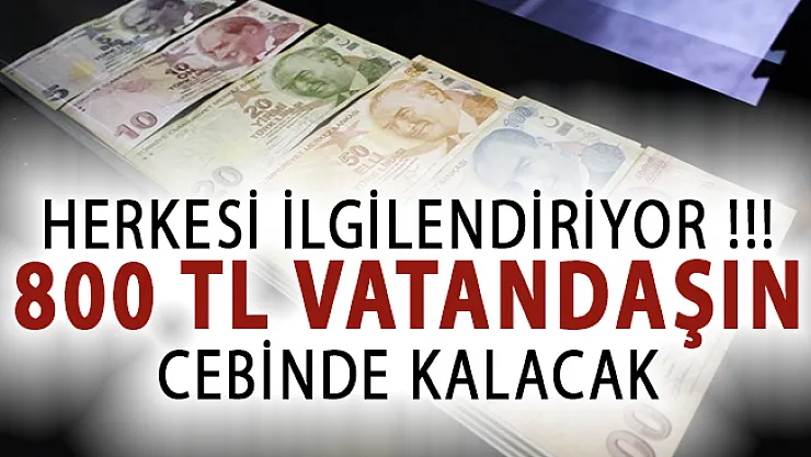 800 TL Vatandaşın Cebinde Kalacak! Herkesi İlgilendiriyor