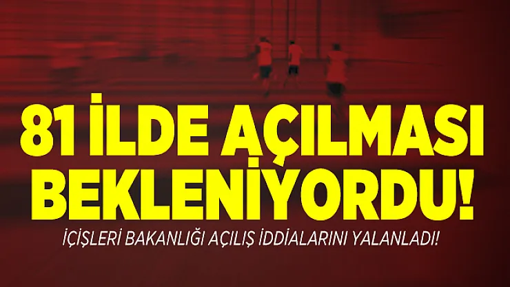81 ilde açılması bekleniyordu! İçişleri Bakanlığı açılış iddialarını yalanladı!