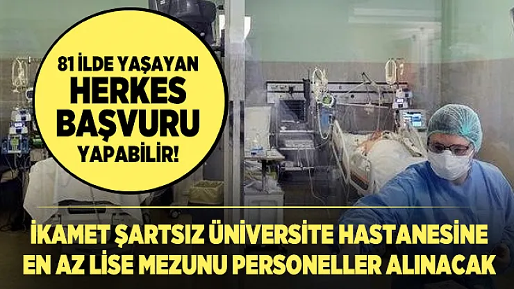 81 ilde yaşayan herkes başvuru yapabilir! İkamet şartsız Üniversite hastanesine en az lise mezunu personeller alınacak