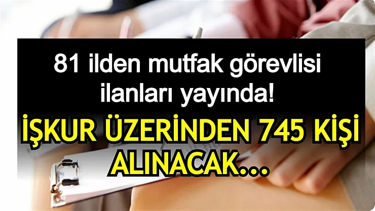 81 ilden mutfak görevlisi ilanları yayında! İŞKUR üzerinden 745 mutfak görevlisi alınacak