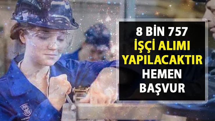 8757 işçi alımı için yeni iş ilanları yayınladı! İŞKUR açık iş ilanları!.. 