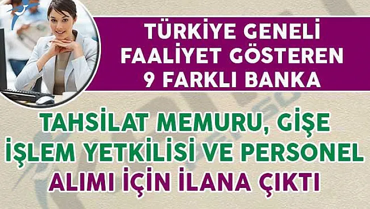 9 Farklı Banka Tahsilat Memuru, Gişe İşlem Yetkilisi ve Banka Personeli Alımı Yapıyorlar
