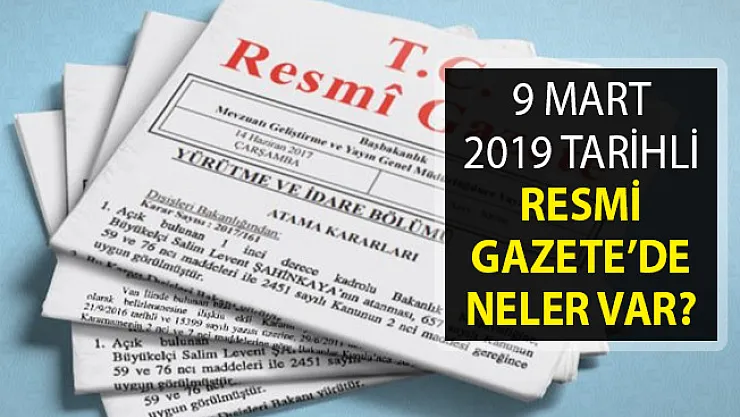 9 Mart 2019 Tarihli Resmi Gazete Yayımlandı- Resmi Gazete'de Neler Var?