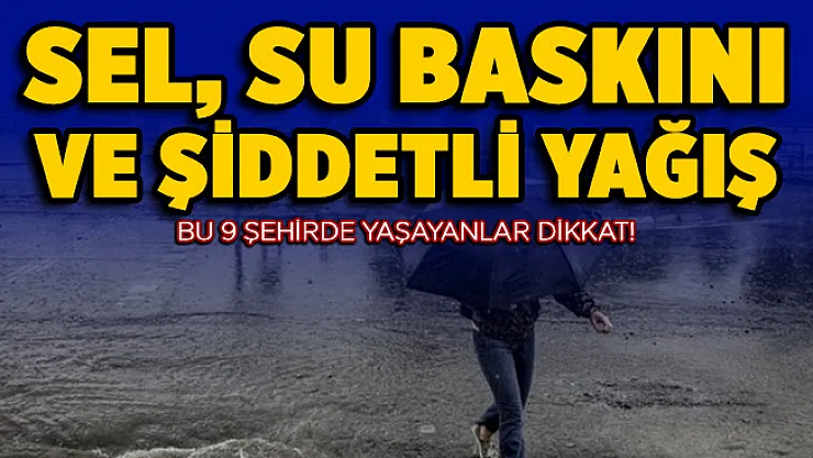 9 şehirde yaşayan vatandaşlara kritik uyarı! Ani sel, su baskını ve şiddetli sağanak