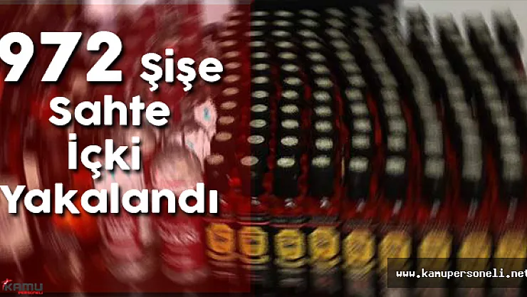 972 Şişe Sahte İçki Yakalandı