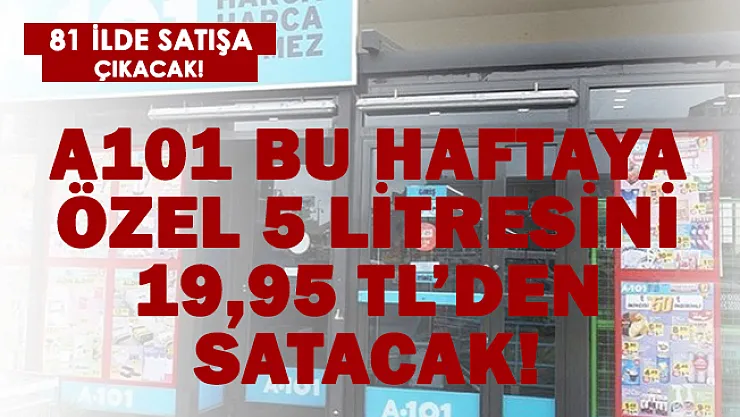 A101 bu haftaya özel 5 litresini 19,95 TL'ye satacak!